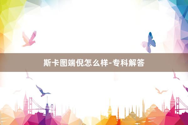 斯卡图端倪怎么样-专科解答