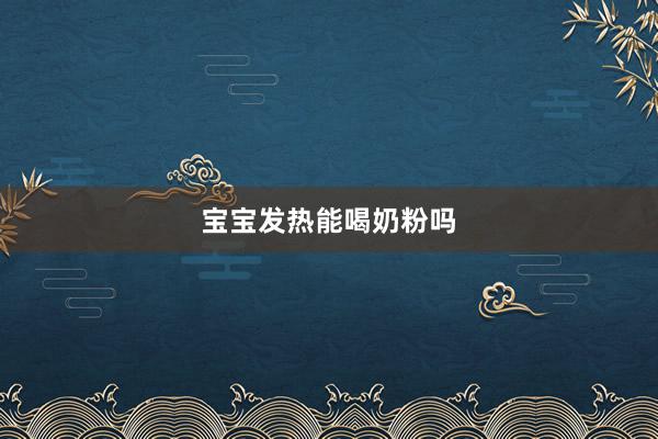 宝宝发热能喝奶粉吗