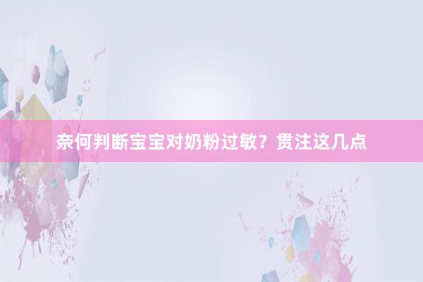 奈何判断宝宝对奶粉过敏？贯注这几点