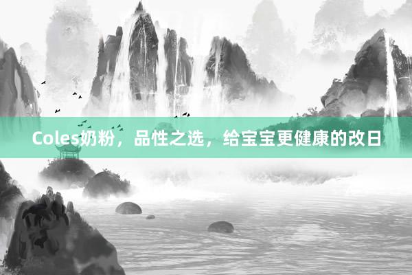Coles奶粉，品性之选，给宝宝更健康的改日