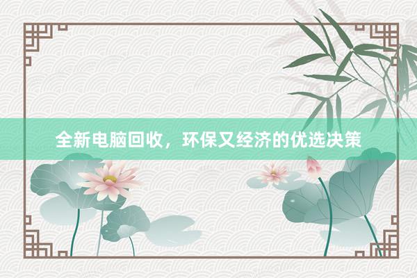 全新电脑回收，环保又经济的优选决策
